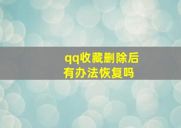 qq收藏删除后 有办法恢复吗